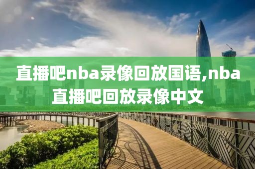 直播吧nba录像回放国语,nba直播吧回放录像中文