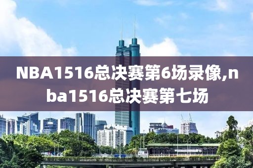 NBA1516总决赛第6场录像,nba1516总决赛第七场