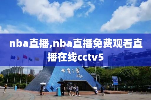 nba直播,nba直播免费观看直播在线cctv5