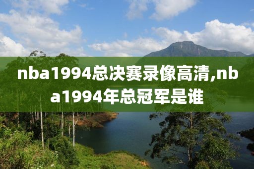 nba1994总决赛录像高清,nba1994年总冠军是谁