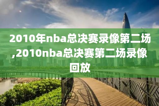 2010年nba总决赛录像第二场,2010nba总决赛第二场录像回放