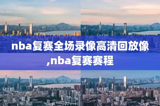 nba复赛全场录像高清回放像,nba复赛赛程