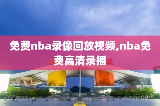 免费nba录像回放视频,nba免费高清录播