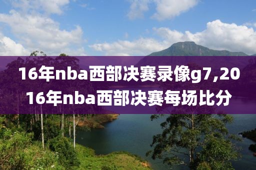 16年nba西部决赛录像g7,2016年nba西部决赛每场比分