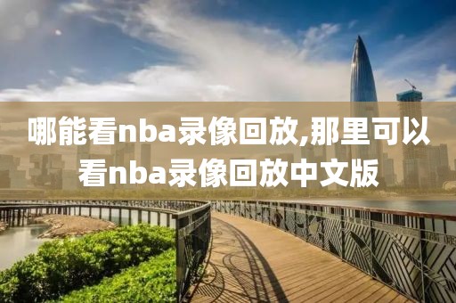 哪能看nba录像回放,那里可以看nba录像回放中文版