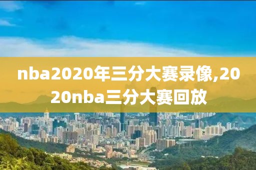 nba2020年三分大赛录像,2020nba三分大赛回放