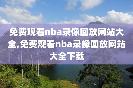 免费观看nba录像回放网站大全,免费观看nba录像回放网站大全下载