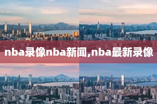 nba录像nba新闻,nba最新录像