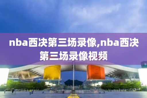 nba西决第三场录像,nba西决第三场录像视频