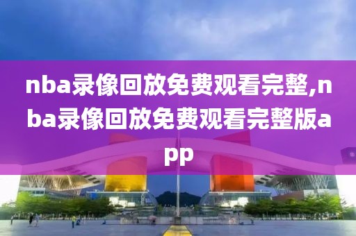 nba录像回放免费观看完整,nba录像回放免费观看完整版app