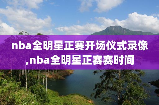 nba全明星正赛开场仪式录像,nba全明星正赛赛时间