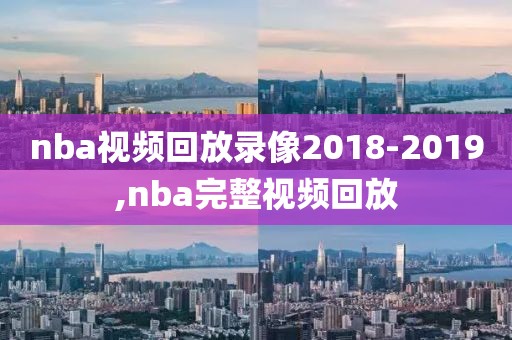 nba视频回放录像2018-2019,nba完整视频回放