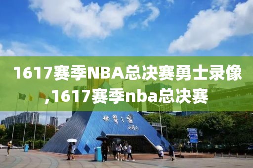 1617赛季NBA总决赛勇士录像,1617赛季nba总决赛