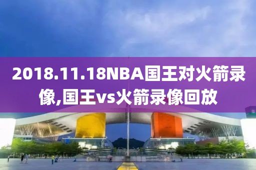 2018.11.18NBA国王对火箭录像,国王vs火箭录像回放