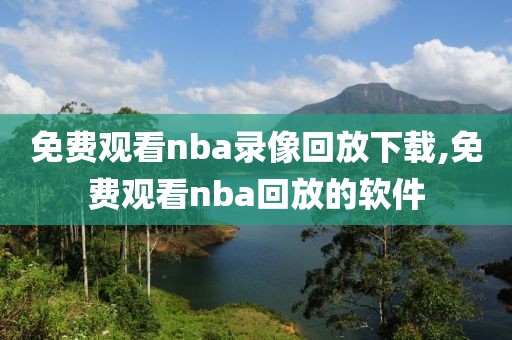 免费观看nba录像回放下载,免费观看nba回放的软件