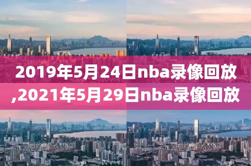 2019年5月24日nba录像回放,2021年5月29日nba录像回放