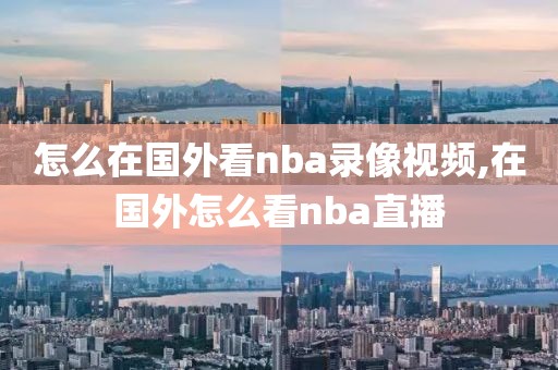 怎么在国外看nba录像视频,在国外怎么看nba直播