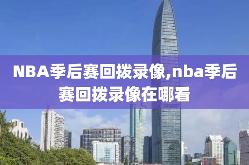 NBA季后赛回拨录像,nba季后赛回拨录像在哪看