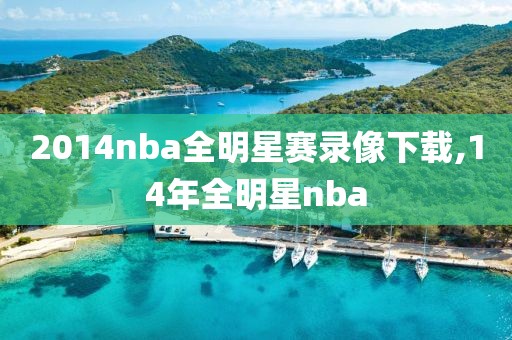 2014nba全明星赛录像下载,14年全明星nba