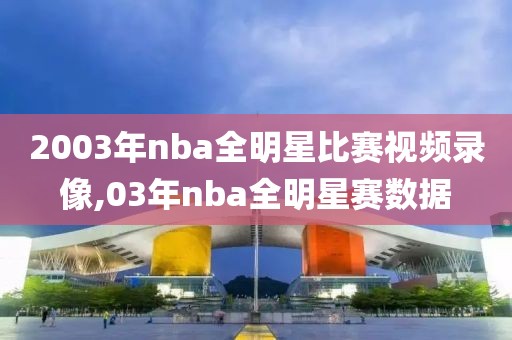 2003年nba全明星比赛视频录像,03年nba全明星赛数据