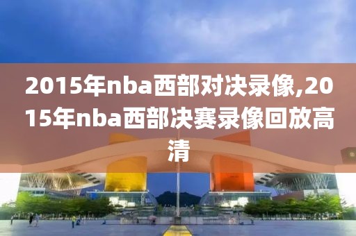 2015年nba西部对决录像,2015年nba西部决赛录像回放高清