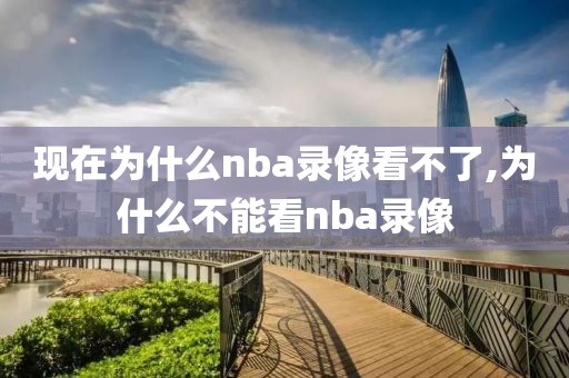 现在为什么nba录像看不了,为什么不能看nba录像