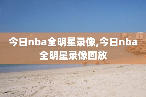 今日nba全明星录像,今日nba全明星录像回放