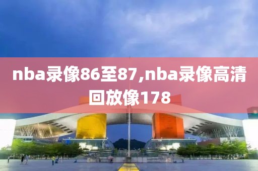 nba录像86至87,nba录像高清回放像178