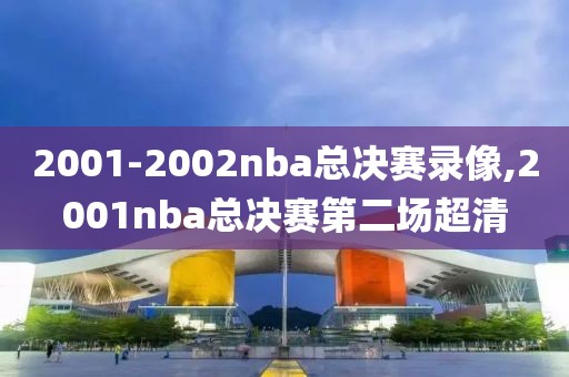 2001-2002nba总决赛录像,2001nba总决赛第二场超清