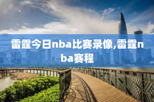 雷霆今日nba比赛录像,雷霆nba赛程