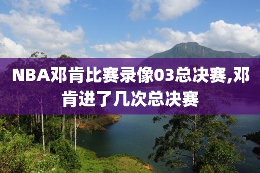 NBA邓肯比赛录像03总决赛,邓肯进了几次总决赛