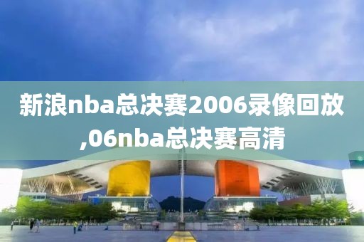 新浪nba总决赛2006录像回放,06nba总决赛高清