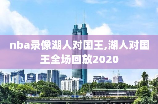 nba录像湖人对国王,湖人对国王全场回放2020