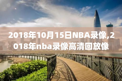 2018年10月15日NBA录像,2018年nba录像高清回放像