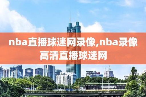 nba直播球迷网录像,nba录像高清直播球迷网