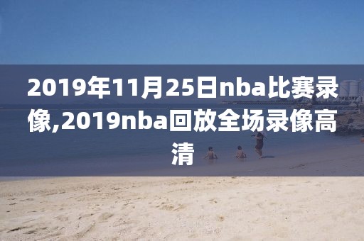 2019年11月25日nba比赛录像,2019nba回放全场录像高清