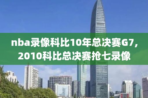 nba录像科比10年总决赛G7,2010科比总决赛抢七录像