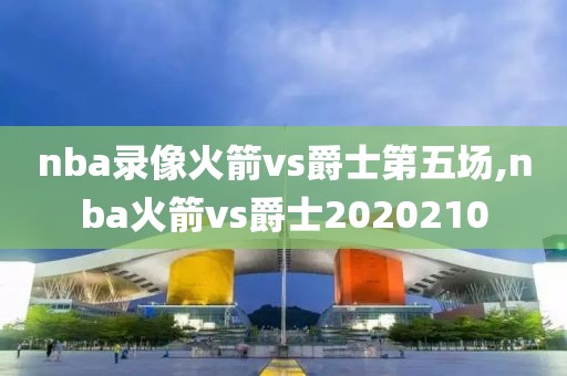 nba录像火箭vs爵士第五场,nba火箭vs爵士2020210