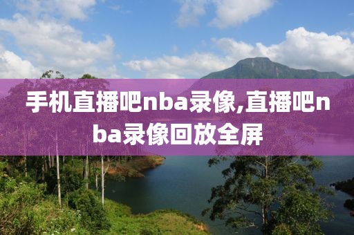 手机直播吧nba录像,直播吧nba录像回放全屏