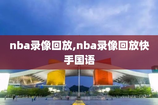 nba录像回放,nba录像回放快手国语