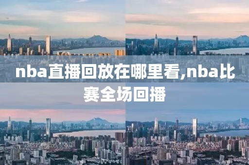 nba直播回放在哪里看,nba比赛全场回播