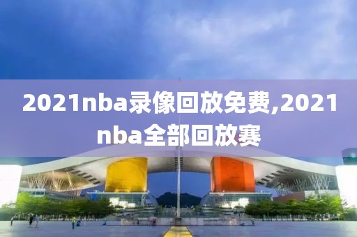 2021nba录像回放免费,2021nba全部回放赛