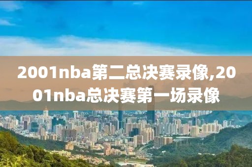 2001nba第二总决赛录像,2001nba总决赛第一场录像