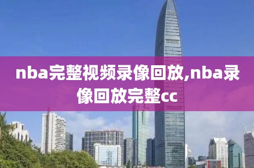 nba完整视频录像回放,nba录像回放完整cc