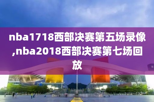 nba1718西部决赛第五场录像,nba2018西部决赛第七场回放