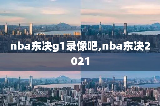 nba东决g1录像吧,nba东决2021