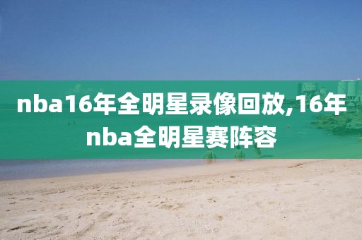 nba16年全明星录像回放,16年nba全明星赛阵容