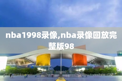 nba1998录像,nba录像回放完整版98