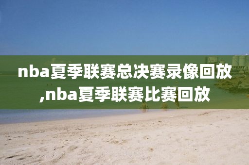 nba夏季联赛总决赛录像回放,nba夏季联赛比赛回放