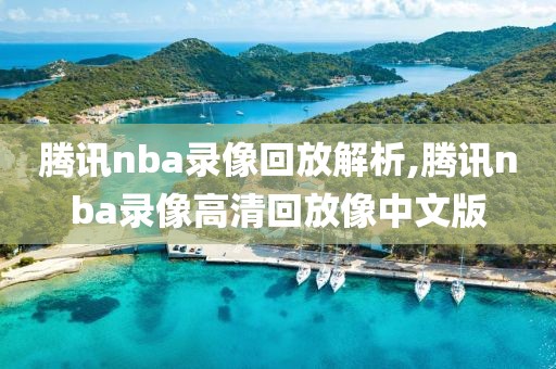 腾讯nba录像回放解析,腾讯nba录像高清回放像中文版